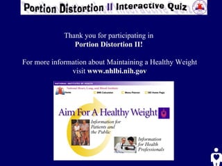 Thank you for participating in  Portion Distortion II!   For more information about Maintaining a Healthy Weight visit  www.nhlbi.nih.gov 