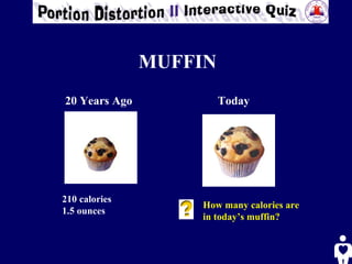 MUFFIN 20 Years Ago Today 210 calories  1.5 ounces How many calories are in today’s muffin? 