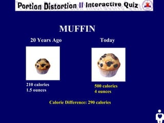 20 Years Ago Today Calorie Difference: 290 calories 500 calories   4 ounces MUFFIN 210 calories  1.5 ounces 