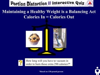 How long will you have to vacuum in order to burn those extra 290 calories?*  *Based on 130-pound person Maintaining a Healthy Weight is a Balancing Act Calories In = Calories Out 
