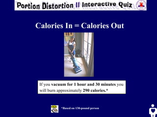 If you  vacuum for 1 hour and 30 minutes  you will burn approximately  290 calories.*   *Based on 130-pound person Calories In = Calories Out 