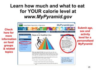 Learn how much and what to eat  for YOUR calorie level at  www.MyPyramid.gov Submit age, sex and  activity level for a  pe...