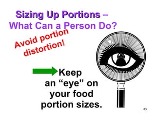 Keep  an “eye” on your food portion sizes. Avoid portion distortion! Sizing Up Portions  –  What Can a Person Do? 