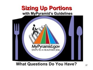 Sizing Up Portions   with MyPyramid’s Guidelines What Questions Do You Have? 