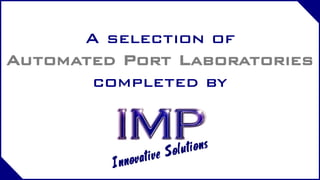 A selection of
Automated Port Laboratories
completed by
 