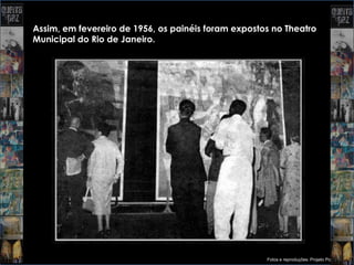 Assim, em fevereiro de 1956, os painéis foram expostos no Theatro
Municipal do Rio de Janeiro.




                                                     Fotos e reproduções: Projeto Portinari
 