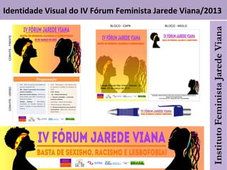 Identidade Visual do IV Fórum Feminista Jarede Viana/2013
 