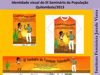 Identidade visual do III Seminário da População
Quilombola/2013
 