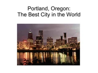 Portland, Oregon: The Best City in the World 
