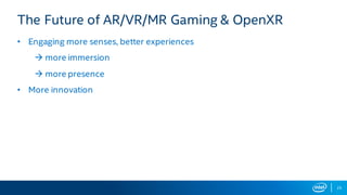 The Future of AR/VR/MR Gaming & OpenXR
• Engaging more senses, better experiences
à more immersion
à more presence
• More innovation
25
 
