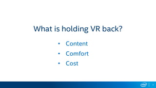 What is holding VR back?
• Content
• Comfort
• Cost
5
 