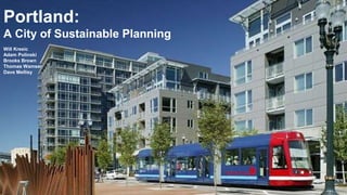 Portland: 
A City of Sustainable Planning 
Will Kresic 
Adam Polinski 
Brooks Brown 
Thomas Wamser 
Dave Mellisy 
 