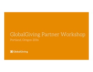 GlobalGiving Partner Workshop
Portland, Oregon 2016
 
