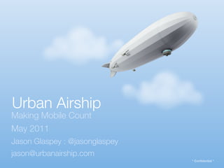 Urban Airship
Making Mobile Count
May 2011
Jason Glaspey : @jasonglaspey
jason@urbanairship.com
                                * Confidential *
 