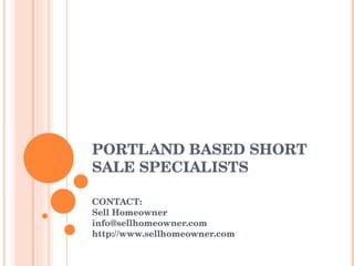 PORTLAND BASED SHORT SALE SPECIALISTS CONTACT: Sell Homeowner [email_address] http://www.sellhomeowner.com 