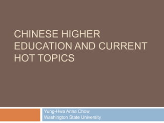 CHINESE HIGHER
EDUCATION AND CURRENT
HOT TOPICS




    Yung-Hwa Anna Chow
    Washington State University
 