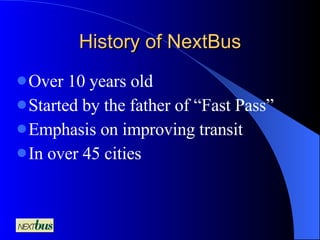 History of NextBus Over 10 years old Started by the father of “Fast Pass” Emphasis on improving transit In over 45 cities 
