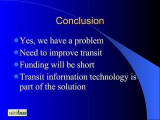 Conclusion Yes, we have a problem Need to improve transit Funding will be short Transit information technology is part of the solution 