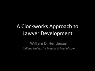 A Clockworks Approach to
Lawyer Development
William D. Henderson
Indiana University Maurer School of Law
 