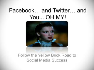Facebook… and Twitter… and You... OH MY! Follow the Yellow Brick Road to Social Media Success 