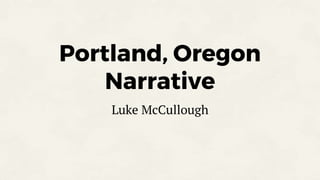 Portland, Oregon
Narrative
Luke McCullough
 