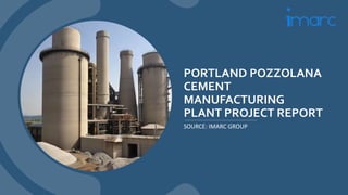 PORTLAND POZZOLANA
CEMENT
MANUFACTURING
PLANT PROJECT REPORT
SOURCE: IMARC GROUP
 