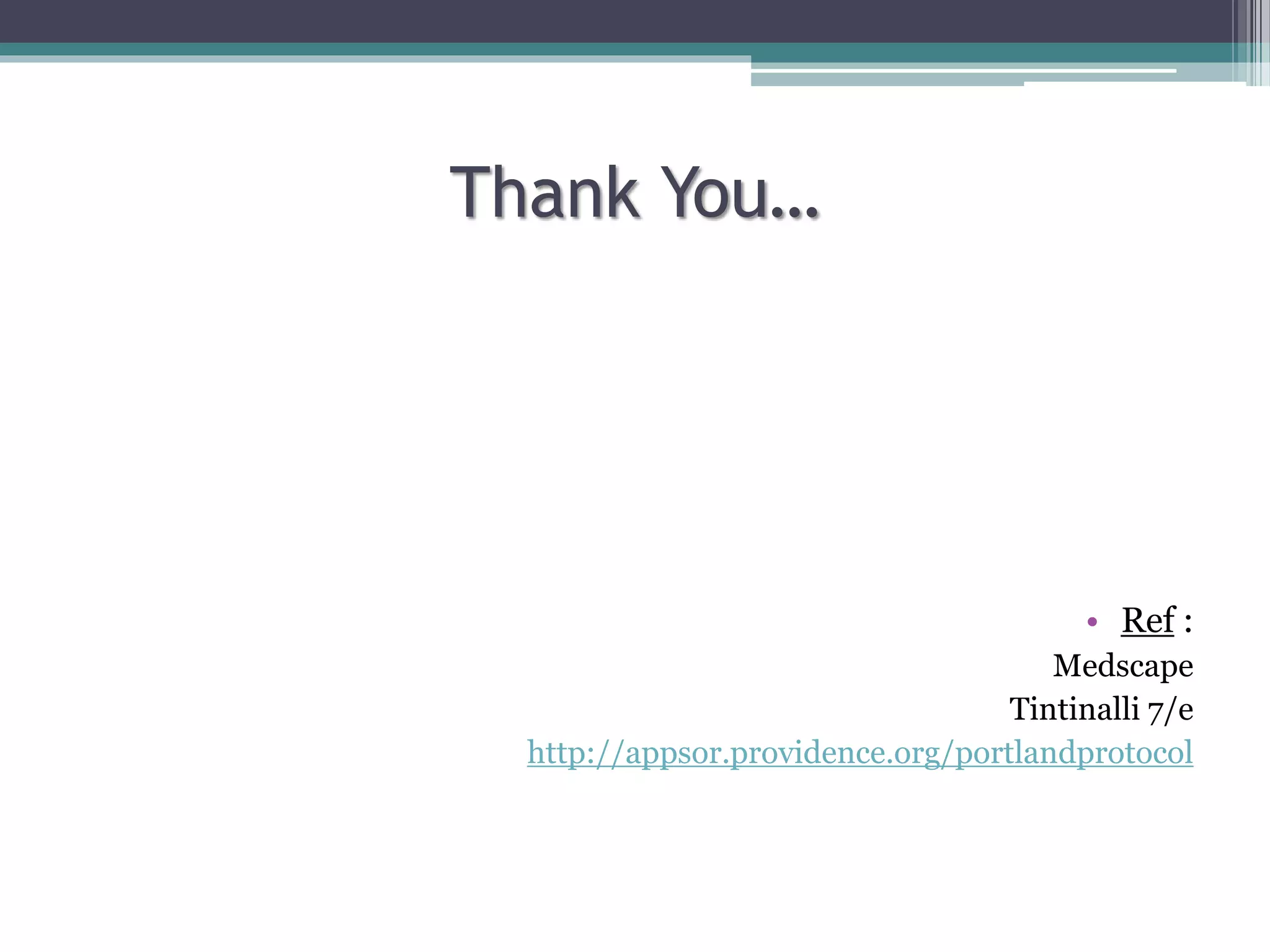 Thank You…
• Ref :
Medscape
Tintinalli 7/e
http://appsor.providence.org/portlandprotocol
 