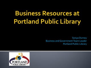 Sonya Durney
Business and Government Team Leader
               Portland Public Library
 