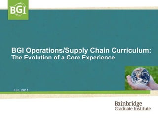 BGI Operations/Supply Chain Curriculum:
The Evolution of a Core Experience




Fall, 2011
 