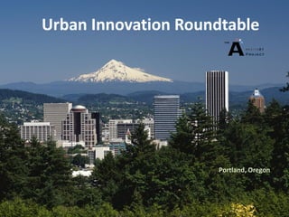 Urban Innovation Roundtable




                     Portland, Oregon
 