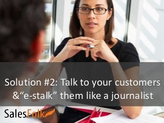 Solution #2: Talk to your customers
&“e-stalk” them like a journalist
 