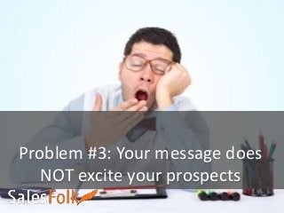 Problem #3: Your message does
NOT excite your prospects
 