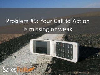 Problem #5: Your Call to Action
is missing or weak
 