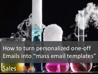 How to turn personalized one-off
Emails into “mass email templates”
 