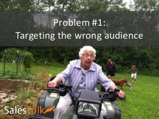 Problem #1:
Targeting the wrong audience
 