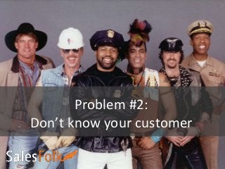 Problem #2:
Don’t know your customer
 