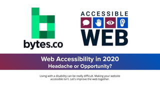 Web Accessibility in 2020
Headache or Opportunity?
Living with a disability can be really diﬃcult. Making your website
acc...