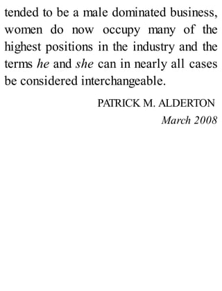 tended to be a male dominated business,
women do now occupy many of the
highest positions in the industry and the
terms he and she can in nearly all cases
be considered interchangeable.
PATRICK M. ALDERTON
March 2008
 