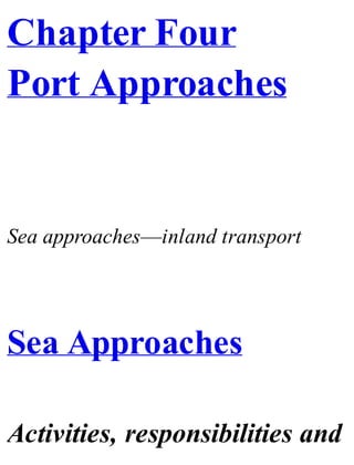 Chapter Four
Port Approaches
Sea approaches—inland transport
Sea Approaches
Activities, responsibilities and
 