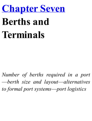 Chapter Seven
Berths and
Terminals
Number of berths required in a port
—berth size and layout—alternatives
to formal port systems—port logistics
 