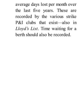 average days lost per month over
the last five years. These are
recorded by the various strike
P&I clubs that exist—also in
Lloyd’s List. Time waiting for a
berth should also be recorded.
 