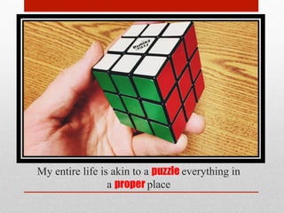 My entire life is akin to a puzzle everything in
a proper place
 