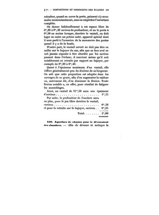 § i". DISPOSITIONS ET DIMENSIONS DES ÉCLUSES 159 
refoulées, quand on ouvre la porte, puissent s'y accu-muler 
momentanément, sans en empêcher l'ouverture 
complète. 
On donne habituellement à cet espace libre de 
0"30 à 0"40 environ de profondeur, et on le porte à 
0"50 au moins lorsque, derrière le vantail, on doit 
loger en outre un joo~M valet, appareil spécial dont 
il sera parlé à l'occasion de la manoeuvre des portes 
quand il y a de la houle. 
D'autre part, le vantail ouvert ne doit pas être en 
saillie sur le bajoyer du sas, afin que sa tace aval ne 
soit jamais exposée à être abordée par les navires 
passant dans l'écluse; il convient même qu'il soit 
notablement en retraite par rapport au bajoyer, par 
exemple de 0"30 à 0"40. 
Quant à l'épaisseur maximum d'un vantail, elle 
(tifFère généralement peu du dixième de sa longueur. 
On sait que cette proportion est adoptée dans les 
ouvrages de ce genre, afin d'en augmenter la raideur 
ou, autrement dit, d'en diminuer la flexion. Toute 
flexion notable a, en effet, pour résultat de fatiguer 
les assemblages. 
Ainsi, un vantail de ii"50 aura une épaisseur 
d'environ. t"<K 
Par suite, tu profondeur de l'enclave aura 
en plus, pour le jeu libre derrière le vantail, 
environ 0"0 
et pour la retraite sur le bajoyer, environ 0'3S 
Total. 2"00 
i00. Aqueducs de chasses pour te dëvnaement 
des chambres. Afin de dévaser et nettoyer la 
 