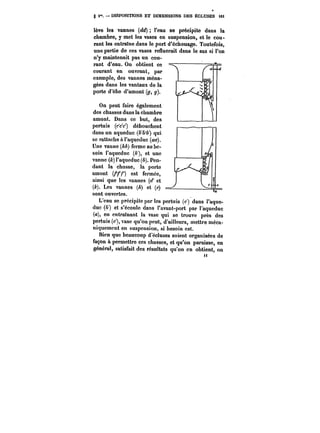 § i". DISPOSITIONS ET DIMENSIONS DES ÉCLUSES Mt 
lève les vannes (dd) l'eau se précipite dans la 
chambre, y met les vases en suspension, et le cou-rant 
les entraîne dans le port d'échouage. Toutefois, 
une partie de ces vases refluerait dans le sas si l'on 
P-- 
n y maintenait pas un cou-rant 
Il 
d'eau. On obtient ce 
courant en ouvrant, par 
exemple, des vannes ména-gées 
dans les vantaux de la 
porte d'èbe d'amont (y, g). 
On peut faire également 
des chasses dans la chambre 
amont. Dans ce but, des 
pertuis (c'c'c') débouchent 
dans un aqueduc (&'&'&') qui 
se rattache à l'aqueduc (<M). 
Une vanne (hh) ferme au be-soin 
l'aqueduc (~'), et une 
vanne (k) l'aqueduc (b). Pen-dant 
la chasse, la porte 
amont (/) est fermée, 
ainsi que les vannes (< et 
(k). Les vannes (h) et (e) = 
sont ouvertes. 
L'eau se précipite par les pertuis (c ) dans l'aque-duc 
(<) et s'écoule dans l'avant-port par l'aqueduc 
(a), en entraînant la vase qui se trouve près des 
pertuis (c'), vase qu'on peut, d'ailleurs, mettre méca-niquement 
en suspension, si besoin est. 
Bien que beaucoup d'écluses soient organisées de 
façon à permettre ces chasses, et qu'on paraisse, en 
général, satisfait des résultats qu'on en obtient, on 
 