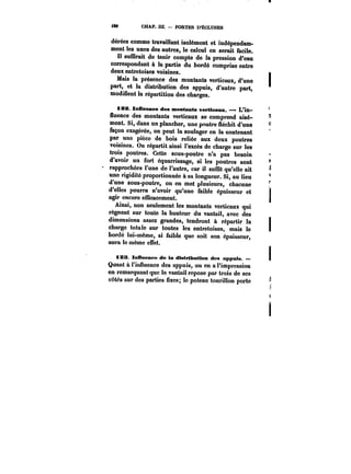 W CHAP. UI. – PORTES D'ECLUSES 
dérées comme travaillant isolément et indépendam-ment 
tes unes des autres, le calcul en serait facile. 
Il suffirait de tenir compte de la pression d'eau 
correspondant à la partie du bordé comprise entre 
deux entretoises voisines. 
1 
Mais la présence des montants verticaux, d'une 
part, et la distribution des appuis, d'autre part, 
modifient la répartition des charges. 
iZa. Influence des montante verticaux. –- L'in- 
Huence des montants verticaux se comprend aisé-ment. 
Si, dans un plancher, une poutre fléchit d'une ° 
façon exagérée, on peut la soulager en la soutenant 
par une pièce de bois reliée aux deux poutres 
voisines. On répartit ainsi l'excès de charge sur les 
trois poutres. Cette sous-poutre n'a pas besoin 
d'avoir un fort équarrissage, si les poutres sont 
rapprochées l'une de l'autre, car il suffit qu'elle ait 
une rigidité proportionnée &sa longueur. Si, au lieu 
d'une sous-poutre, on en met plusieurs, chacune 
d'elles pourra n'avoir qu'une faible épaisseur et t 
agir encore efficacement. j 
Ainsi, non seulement les montants verticaux qui 
règnent sur toute la hauteur du vantail, avec des 
dimensions assez grandes, tendront à répartir la 
charge totale sur toutes les entretoises, mais le 
bordé iui-méme, si faible que soit son épaisseur, 
aura !o même elfet. 
iZ3 InOnenee de la distribution des appnts – 
Quant à t'inHuence des appuis, on en a l'impression 
en remarquant que !o vantail repose par trois de ses 
côtés sur des parties fixes; !o poteau tourillon porte d 
i 
 