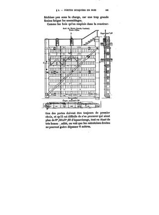 g 2. PORTES BUSQUÉES EN BOIS M5 
fléchisse peu sous la charge, car une trop grande 
flexion fatigue les assemblages. 
Comme les bois qu'on emploie dans la construc- 
Port du Havre (bassin Yaaban). 
Porte d'Ëbe..<<~f~ n 
tion des portes doivent être toujours de premier 
choix, et qu'il est difficile de s'en procurer qui aient 
plus de 0'°,SO&0",60 d'équarrissage, tout en étant de 
très bonne ,ja!ité, on voit que les entretoises droites 
ne peuvent guère dépasser 6 mètres. 
 