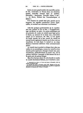 216 CHAP. IU. PORTES D'ECLUSES 
Aussi, un assez grand nombre des nouvelles portes 
en fer, construites en France dans ces dernières 
années, sont-elles conçues dans ce système. 
(Exemptes Dunkerque, Nouvelle écluse à sas'. 
Le Havre, Écluses des Transatlantiques et 
Bettot'.) 
Si la hauteur du vantail était plus grande que la 
longueur, les aiguilles paraitraient encore appli-cables, 
en mettant une cntretoise à mi-hauteur. 
i4Kt. De quelques particularités de la eonstitu-tion 
des vantaux en fer et tôle. Un grand avan-tage 
qu'offrent, en outre, les portes métalliques est 
de permettre de rendre un vantail aussi léger qu'on 
le désire, au moment de la haute mer, c'est-à-dire 
quand on le manoeuvre. En effet, si l'on ajoute 
au bordé étanche de la face amont du vantail un 
second bordé, également étancho sur la face aval, on 
transforme de cette façon le vantail en un corps 
flottant, l'entretoise inférieure étant nécessairement 
pleine. 
Le vantail ainsi constitué ne fatigue donc plus son 
collier ni ses assemblages, comme un vantait en bois 
dont la partie supérieure, émergée à haute mer, pèse 
lourdement, particulièrement en morte eau, sur la 
portion intérieure immergée et fait donner du nez à 
la porte près du poteau busqué. 
Mais il ne faut pas abuser de cette faculté et rendre 
le vantait absolument flottant, car il tendrait a arra-i. 
Portefeuille des <<McM de Mm~ dM fon<< e< CAaM~M, série 9, 
section D, plonche XXIX. 
2. ~nna<c< <fM pon« << c~auM~M, année M87. Mémoire sur Mt<- 
MttetportM en M!e de f~cttMe des !'fatMa«ottMgt<e<, par MM. tes :ng<n<eura 
des ponts et chaussées Ed. Widmer et UMpfM. 
 