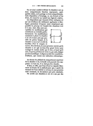 g 4. DES PORTES MÉTALLIQUES at9 
On est ainsi conduit à diviser la chambre à air en 
deux compartiments étanches superposés quel-quefois 
même, on la partage en trois compartiments. 
Cette disposition a l'avantage, en cas d'avarie à l'un 
d'eux, de conserver au vantail une légèreté relative. 
Les dispositions qui viennent d'être indiquées (et 
qui ont d'ailleurs été réellement appliquées à Bou-logne) 
permettent d'exposer aussi simplement que 
possible le principe de l'emploi des chambres à air 
et à eau; mais elles sont sus-ceptibles 
de modifications qui 
constituent un véritable perfec-tionnement. 
Ces modifications 
consistent à placer la chambre 
à air a b c d aussi près que pos-sible 
du poteau busqué, et la 
chambre à eau (ca/'c) à côté du 
touriHon (Voir le croquis ci-contre). 
Decettefacon,la sous-pression exercée parla 
chambre à air agit au .bras d'un grand levier pour 
soulager le vantail, tandis que le lest, si lourd qu'il 
soit, n'a qu'un petit bras de levier et, par suite, fatigue 
peu les assemblages. La figure ne doit être considérée, 
d'ailleurs, que comme une indication schématique. 
Au-dessus du plafond du compartiment supérieur 
de la chambre à air, le bordé aval pourrait être sup-primé 
en tout cas, il ne doit pas être étanche. 
Il faut, en effet, que l'eau d'aval se répande libre-ment 
au-dessus de ce plafond pour que, à partir du 
moment où l'eau a atteint ce niveau, la sous-pression 
reste constante, ou du moins à peu près constante. 
On accède aux chambres à air et à eau par des 
 