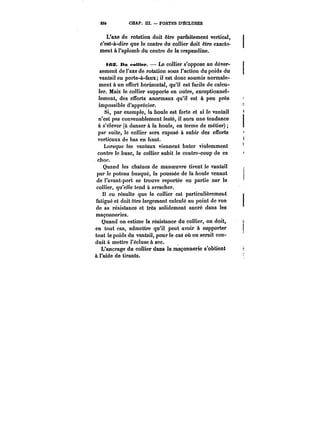 23t CHAP. J!I. – PORTES D'ÉCLUSES 
L'axe de rotation doit être parfaitement vertical, 
c'est-à-dire que le centre du collier doit être exacte" 
ment à l'aplomb du centi'e de la crapaudine. 
tes. Du collier. – Le collier s'oppose au déver-sement 
de l'axe de rotation sous l'action du poids du 
vantail en porte-à-faux; il est donc soumis normale-ment 
à un effort horizontal, qu'il est facile de calcu-ler. 
Mais le collier supporte en outre, exceptionnel-lement, 
des efforts anormaux qu'il est à peu près 
impossible d'apprécier. 
Si, par exemple, la houle est forte et si le vantail 
n'est pas convenablement lesté, il aura une tendance 
à s'élever (à danser à la houle, en terme de métier) 
par suite, le collier sera exposé à subir des efforts 
verticaux de bas en haut. 
Lorsque les vantaux viennent buter violemment 
contre le buse, le collier subit le contre-coup de ce 
choc. 
Quand les chaînes de manoeuvre tirent le vantail 
par le poteau busqué, la poussée de la houle venant 
de l'avant-port se trouve reportée en partie sur le 
collier, qu'elle tend à arracher. 
I! en résulte que le collier est particulièrement 
fatigué et doit être largement calculé au point de vue 
de sa résistance et très solidement ancré dans les 
maçonneries. 
Quand on estime la résistance du collier, on doit, 
en tout cas, admettre qu'il peut avoir à supporter 
tout le poids du vantail, pour le cas où on serait con-duit 
à mettre l'écluse à sec. 
L'ancrage du collier dans la maçonnerie s'obtient 
à l'aide de tirants. 
 