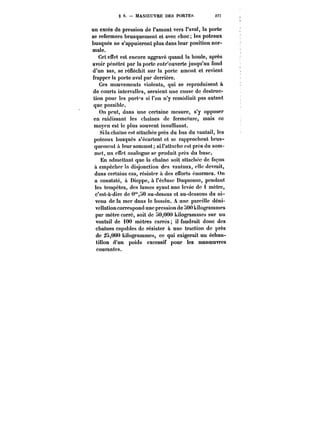 g 9. MANOEUVRE DES PORTES 277 
un excès de pression de l'amont vers l'aval, la porte 
se refermera brusquement et avec choc; les poteaux 
busqués ne s'appuieront plus dans leur position nor-male. 
Cet effet est encore aggravé quand la houle, après 
avoir pénétré par la porte entr'ouverte jusqu'au fond 
d'un sas, se réfléchit sur la porte amont et revient 
frapper la porte aval par derrière. 
Ces mouvements violents, qui se reproduisent à 
de courts intervalles, seraient une cause de destruc-tion 
pour les portas si l'on n'y remédiait pas autant 
que possible. 
On peut, dans une certaine mesure, s'y opposer 
en raidissant les chaînes de fermeture, mais ce 
moyen est le plus souvent insuffisant. 
Si la chaîne est attachée près du bas du vantail, les 
poteaux busqués s'écartent et se rapprochent brus-quement 
à leur sommet; si t'attache est près du som-met, 
un effet analogue se produit près du buse. 
En admettant que la chaîne soit attachée de (accu 
u empêcher la disjonction des vantaux, elle devrait, 
dans certains cas, résister a des efforts énormes. On 
a constaté, à Dieppe, à t'éctusc Duquesne, pendant 
les tempêtes, des lames ayant une levée de t mètre, 
c'est-à-dire de 0"0 au-dessus et au-dessous du ni-veau 
de la mer dans le bassin. A une pareille déni-vellation 
correspond une pression de ~00 kilogrammes 
par mètre carré, soit de !)0,000 kilogrammes sur un 
vantail de 100 mètres carrés; il faudrait donc des 
chaînes capables de résister à une traction de près 
de :2o,000 kilogrammes, ce qui exigerait un échan-tillon 
d'un poids excessif pour les manoeuvres 
courantes. 
 